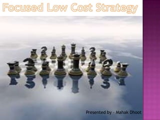 Focused Low Cost Strategy  Presented by – MahakDhoot 