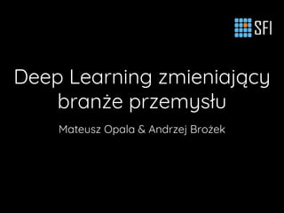 Deep Learning zmieniający
branże przemysłu
Mateusz Opala & Andrzej Brożek
 
