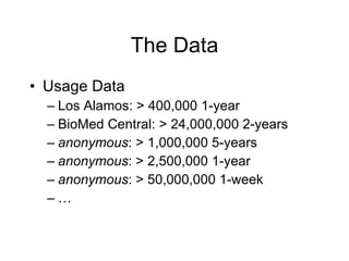 The Data <ul><li>Usage Data </li></ul><ul><ul><li>Los Alamos: > 400,000 1-year </li></ul></ul><ul><ul><li>BioMed Central: ...