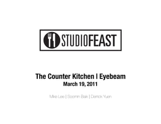 The Counter Kitchen | Eyebeam
            March 19, 2011"
                  
    Mike Lee | Soomin Baik | Derrick Yuen
 