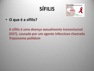 SÍFILIS O que é a sífilis? A sífilis é uma doença sexualmente transmissível (DST), causada por um agente infeccioso chamado Treponemapallidum 