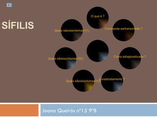SÍFILIS   Joana Queirós nº15 9ºB Quais sãoossintomas?(1) Quais sãoossintomas?(2) Quais sãoossintomas?(3) Existetratamento ? Como édiagnosticada ? Comopode sertransmitida ? O que é ? Sífilis 
