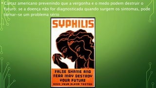 • Cartaz americano prevenindo que a vergonha e o medo podem destruir o
futuro: se a doença não for diagnosticada quando surgem os sintomas, pode
tornar-se um problema sério
 