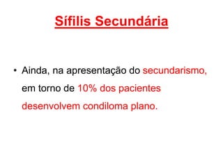 • Ainda, na apresentação do secundarismo,
em torno de 10% dos pacientes
desenvolvem condiloma plano.
Sífilis Secundária
 