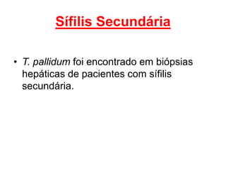 • T. pallidum foi encontrado em biópsias
hepáticas de pacientes com sífilis
secundária.
Sífilis Secundária
 