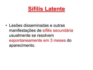 Sífilis Latente
• Lesões disseminadas e outras
manifestações de sífilis secundária
usualmente se resolvem
espontaneamente em 3 meses do
aparecimento.
 