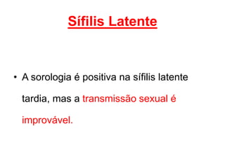 • A sorologia é positiva na sífilis latente
tardia, mas a transmissão sexual é
improvável.
Sífilis Latente
 
