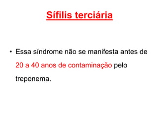 • Essa síndrome não se manifesta antes de
20 a 40 anos de contaminação pelo
treponema.
Sífilis terciária
 