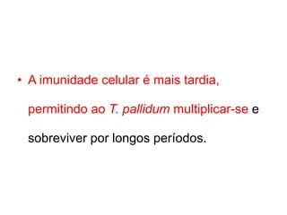 • A imunidade celular é mais tardia,
permitindo ao T. pallidum multiplicar-se e
sobreviver por longos períodos.
 