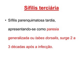 • Sífilis parenquimatosa tardia,
apresentando-se como paresia
generalizada ou tabes dorsalis, surge 2 a
3 décadas após a infecção.
Sífilis terciária
 