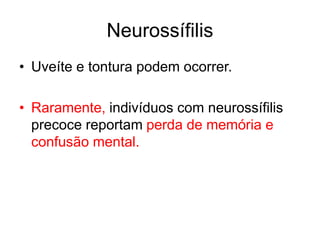 • Uveíte e tontura podem ocorrer.
• Raramente, indivíduos com neurossífilis
precoce reportam perda de memória e
confusão mental.
Neurossífilis
 