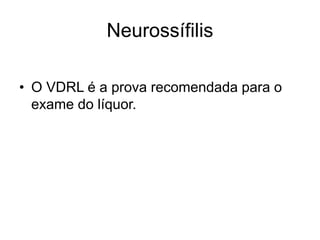 • O VDRL é a prova recomendada para o
exame do líquor.
Neurossífilis
 