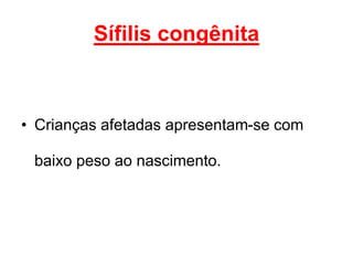 • Crianças afetadas apresentam-se com
baixo peso ao nascimento.
Sífilis congênita
 