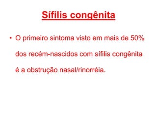 • O primeiro sintoma visto em mais de 50%
dos recém-nascidos com sífilis congênita
é a obstrução nasal/rinorréia.
Sífilis congênita
 