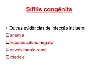 • Outras evidências de infecção incluem:
anemia
hepatoesplenomegalia
envolvimento renal
icterícia
Sífilis congênita
 