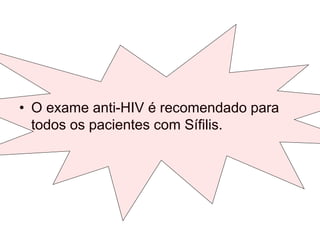 • O exame anti-HIV é recomendado para
todos os pacientes com Sífilis.
 