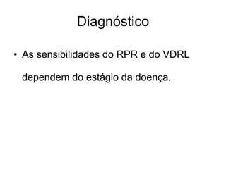 • As sensibilidades do RPR e do VDRL
dependem do estágio da doença.
Diagnóstico
 