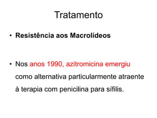 • Resistência aos Macrolídeos
• Nos anos 1990, azitromicina emergiu
como alternativa particularmente atraente
à terapia com penicilina para sífilis.
Tratamento
 
