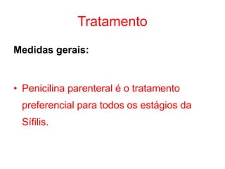 Tratamento
Medidas gerais:
• Penicilina parenteral é o tratamento
preferencial para todos os estágios da
Sífilis.
 