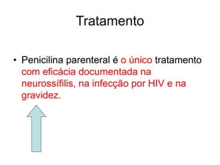 • Penicilina parenteral é o único tratamento
com eficácia documentada na
neurossífilis, na infecção por HIV e na
gravidez.
Tratamento
 