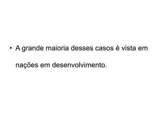 • A grande maioria desses casos é vista em
nações em desenvolvimento.
 