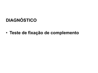 DIAGNÓSTICO
• Teste de fixação de complemento
 
