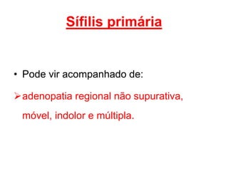 • Pode vir acompanhado de:
adenopatia regional não supurativa,
móvel, indolor e múltipla.
Sífilis primária
 