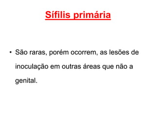 • São raras, porém ocorrem, as lesões de
inoculação em outras áreas que não a
genital.
Sífilis primária
 