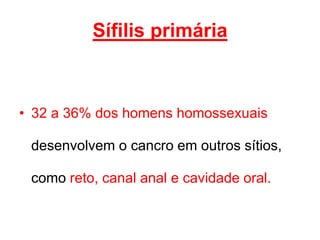 • 32 a 36% dos homens homossexuais
desenvolvem o cancro em outros sítios,
como reto, canal anal e cavidade oral.
Sífilis primária
 