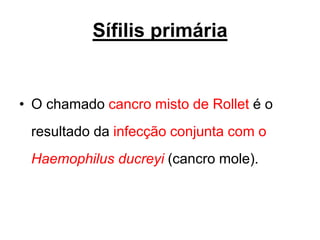 • O chamado cancro misto de Rollet é o
resultado da infecção conjunta com o
Haemophilus ducreyi (cancro mole).
Sífilis primária
 