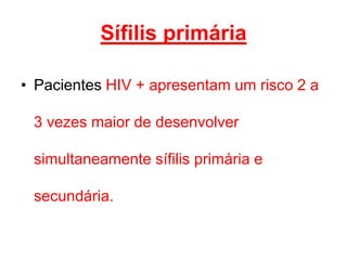 • Pacientes HIV + apresentam um risco 2 a
3 vezes maior de desenvolver
simultaneamente sífilis primária e
secundária.
Sífilis primária
 