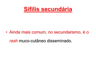 • Ainda mais comum, no secundarismo, é o
rash muco-cutâneo disseminado.
Sífilis secundária
 