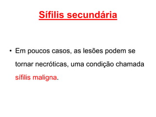 • Em poucos casos, as lesões podem se
tornar necróticas, uma condição chamada
sífilis maligna.
Sífilis secundária
 