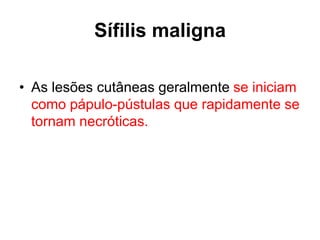 • As lesões cutâneas geralmente se iniciam
como pápulo-pústulas que rapidamente se
tornam necróticas.
Sífilis maligna
 