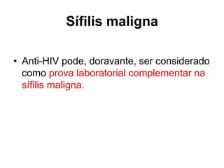 • Anti-HIV pode, doravante, ser considerado
como prova laboratorial complementar na
sífilis maligna.
Sífilis maligna
 