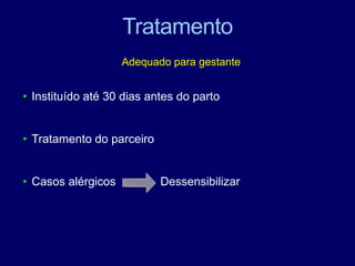 Tratamento
Adequado para gestante
• Instituído até 30 dias antes do parto
• Tratamento do parceiro
• Casos alérgicos Dessensibilizar
 