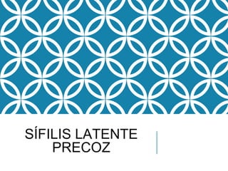 SÍFILIS LATENTE
PRECOZ
 