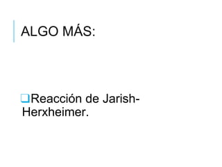 ALGO MÁS:
❑Reacción de Jarish-
Herxheimer.
 