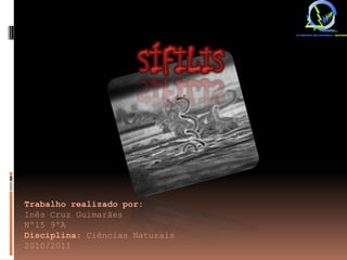 Sífilis Trabalho realizado por: Inês Cruz Guimarães Nº15 9ºA Disciplina: Ciências Naturais 2010/2011 
