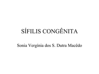 SÍFILIS CONGÊNITA Sonia Vergínia dos S. Dutra Macêdo 