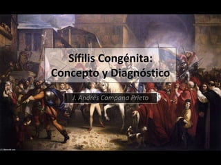 Sífilis Congénita: 
Concepto y Diagnóstico 
J. Andrés Campana Prieto 
 