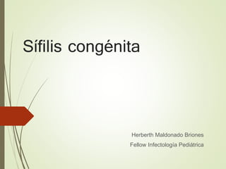 Sífilis congénita 
Herberth Maldonado Briones 
Fellow Infectología Pediátrica 
 