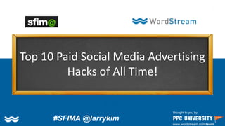 Copyright © 2014, SiteTuners – All Rights Reserved. #ABDelusion #CRO @tim_ash
Top 10 Paid Social Media Advertising
Hacks of All Time!
Brought to you by:
www.wordstream.com/learn
#SFIMA @larrykim
 