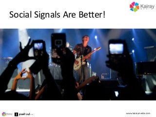 Social Signals Are Better!
www.kairaymedia.com
 