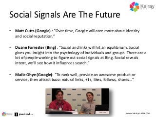 Social Signals Are The Future
• Matt Cutts (Google) : “Over time, Google will care more about identity
and social reputati...