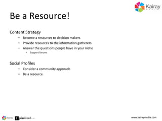 Be a Resource!
Content Strategy
– Become a resources to decision makers
– Provide resources to the information gatherers
–...