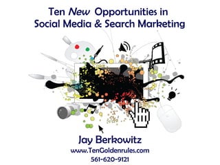 Ten  New   Opportunities in  Social Media & Search Marketing Jay Berkowitz www.TenGoldenrules.com 561-620-9121 