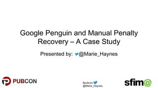 #pubcon
@Marie_Haynes
Google Penguin and Manual Penalty
Recovery – A Case Study
Presented by: @Marie_Haynes
 