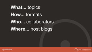 @crestodina
What... topics
How... formats
Who... collaborators
Where... host blogs
 