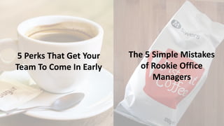 5 Perks That Get Your
Team To Come In Early
The 5 Simple Mistakes
of Rookie Office
Managers
 